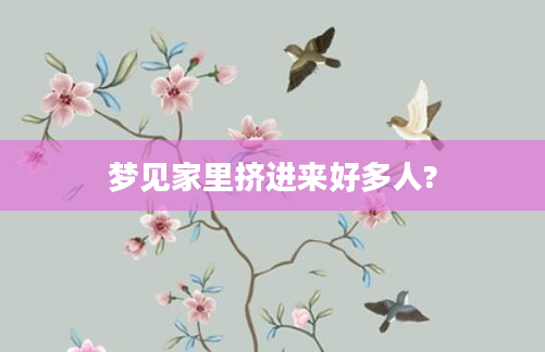 梦见家里挤进来好多人?
