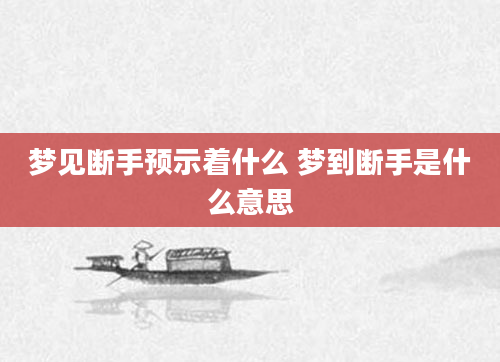 梦见断手预示着什么 梦到断手是什么意思