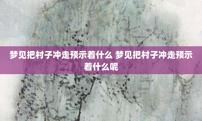 梦见把村子冲走预示着什么 梦见把村子冲走预示着什么呢