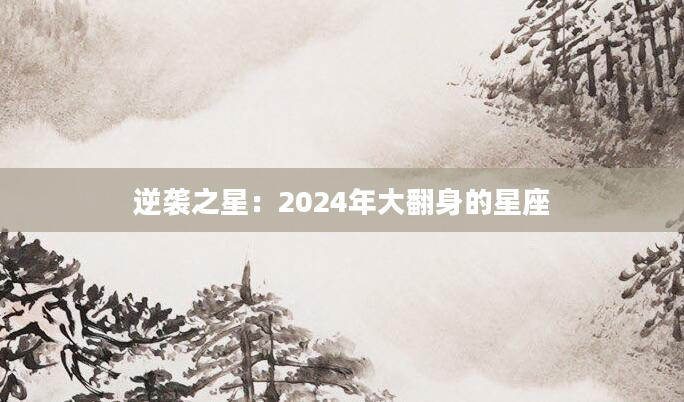 逆袭之星：2024年大翻身的星座