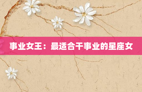 事业女王：最适合干事业的星座女