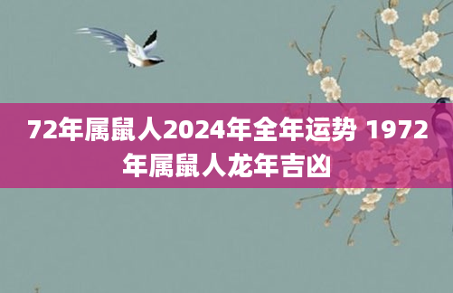 72年属鼠人2024年全年运势 1972年属鼠人龙年吉凶