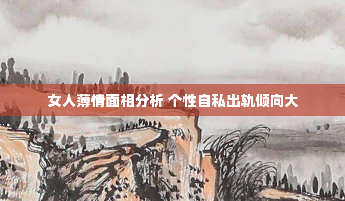 女人薄情面相分析 个性自私出轨倾向大