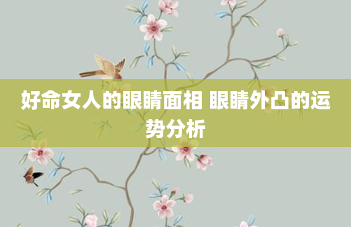 好命女人的眼睛面相 眼睛外凸的运势分析