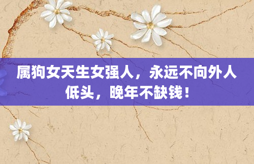 属狗女天生女强人，永远不向外人低头，晚年不缺钱！