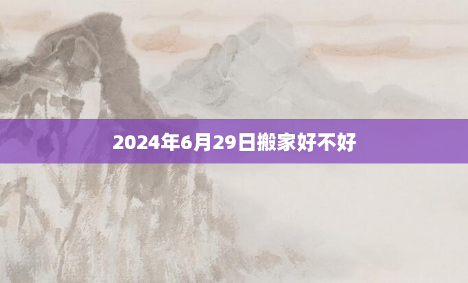 2024年6月29日搬家好不好