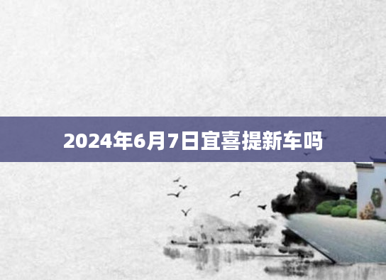 2024年6月7日宜喜提新车吗