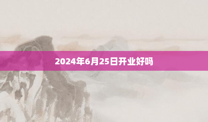 2024年6月25日开业好吗