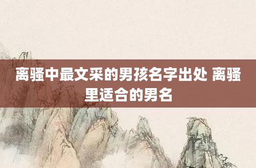 离骚中最文采的男孩名字出处 离骚里适合的男名
