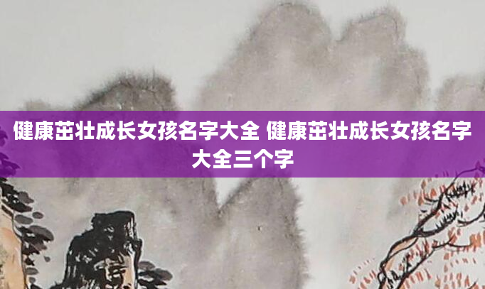健康茁壮成长女孩名字大全 健康茁壮成长女孩名字大全三个字