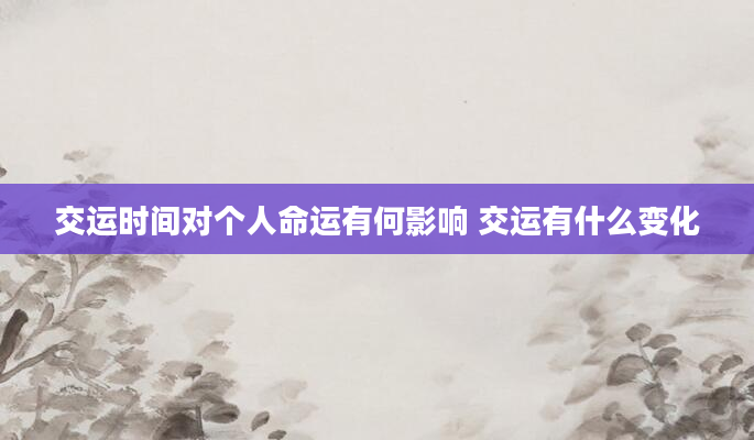 交运时间对个人命运有何影响 交运有什么变化