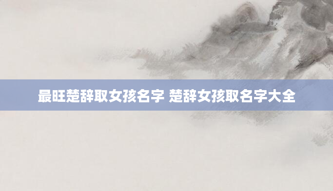 最旺楚辞取女孩名字 楚辞女孩取名字大全