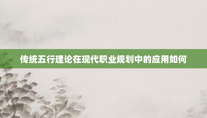 传统五行理论在现代职业规划中的应用如何