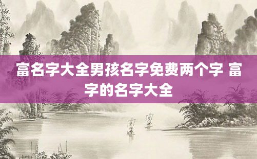 富名字大全男孩名字免费两个字 富字的名字大全