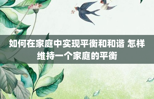 如何在家庭中实现平衡和和谐 怎样维持一个家庭的平衡