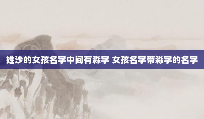姓沙的女孩名字中间有淼字 女孩名字带淼字的名字