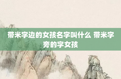 带米字边的女孩名字叫什么 带米字旁的字女孩