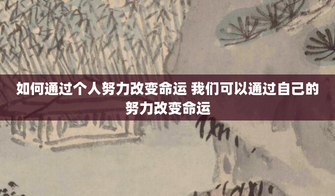 如何通过个人努力改变命运 我们可以通过自己的努力改变命运