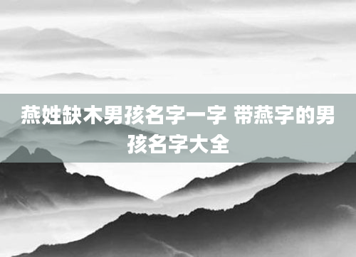 燕姓缺木男孩名字一字 带燕字的男孩名字大全