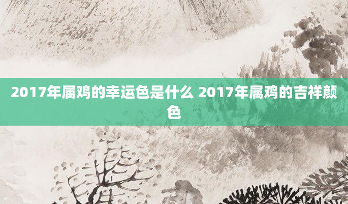 2017年属鸡的幸运色是什么 2017年属鸡的吉祥颜色
