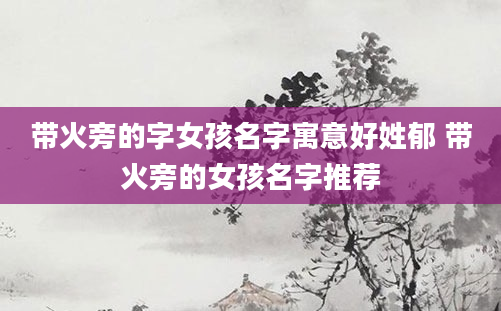 带火旁的字女孩名字寓意好姓郁 带火旁的女孩名字推荐