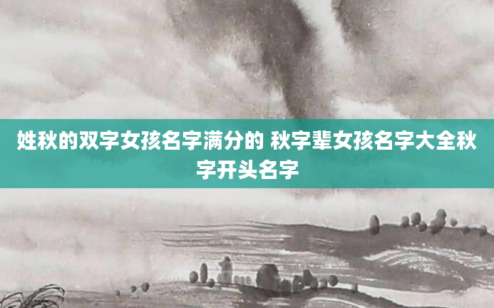 姓秋的双字女孩名字满分的 秋字辈女孩名字大全秋字开头名字