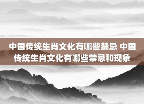 中国传统生肖文化有哪些禁忌 中国传统生肖文化有哪些禁忌和现象