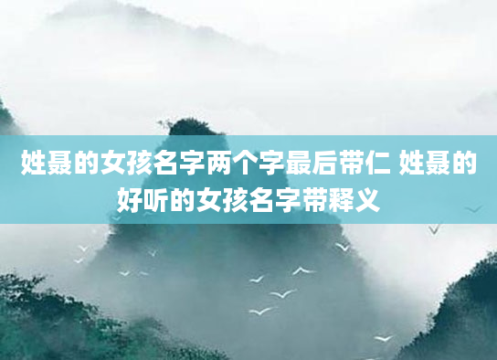 姓聂的女孩名字两个字最后带仁 姓聂的好听的女孩名字带释义