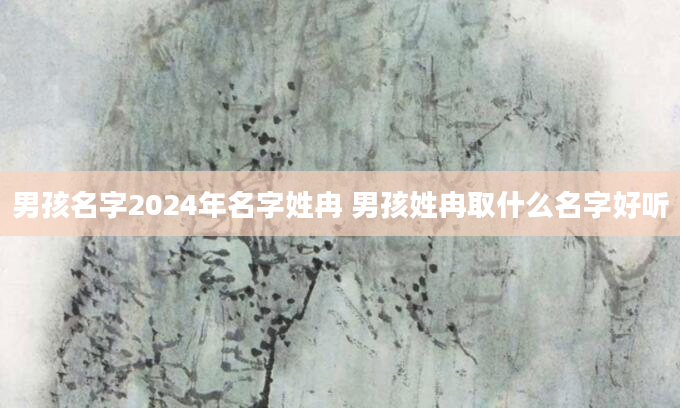 男孩名字2024年名字姓冉 男孩姓冉取什么名字好听