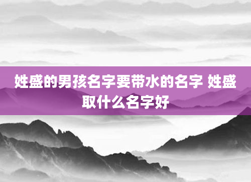 姓盛的男孩名字要带水的名字 姓盛取什么名字好