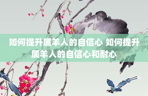 如何提升属羊人的自信心 如何提升属羊人的自信心和耐心