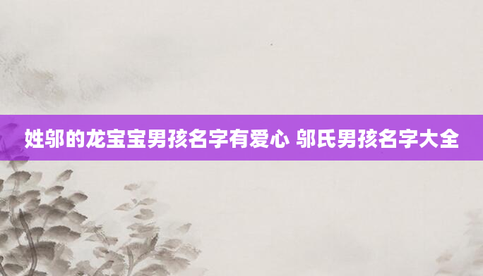 姓邬的龙宝宝男孩名字有爱心 邬氏男孩名字大全