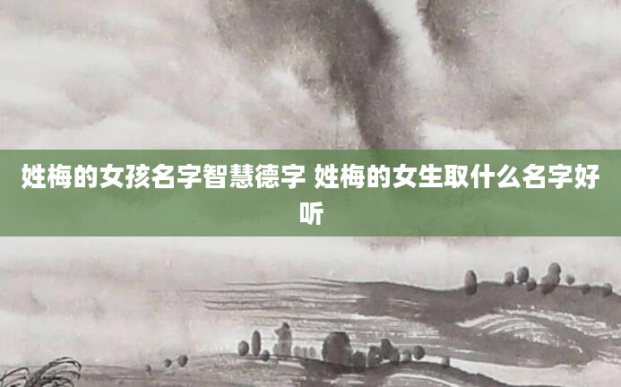 姓梅的女孩名字智慧德字 姓梅的女生取什么名字好听