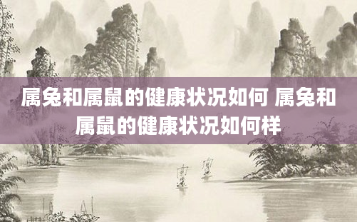 属兔和属鼠的健康状况如何 属兔和属鼠的健康状况如何样