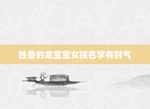 姓鲁的龙宝宝女孩名字有财气