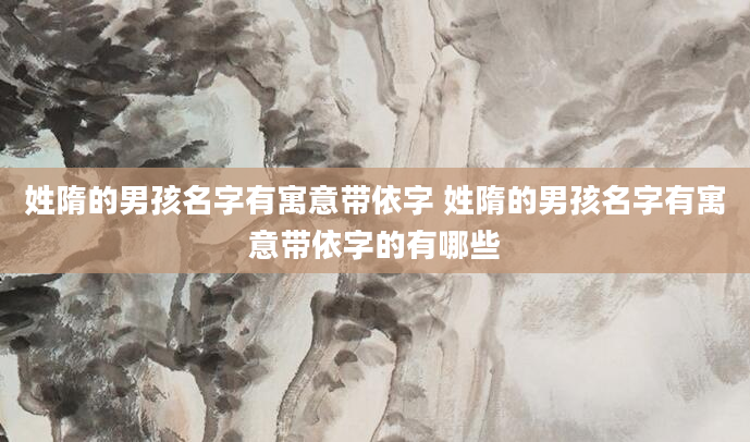 姓隋的男孩名字有寓意带依字 姓隋的男孩名字有寓意带依字的有哪些