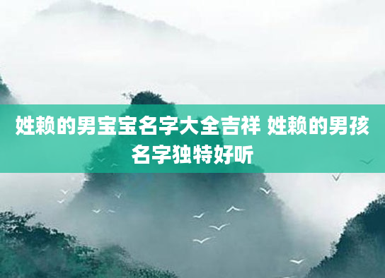 姓赖的男宝宝名字大全吉祥 姓赖的男孩名字独特好听