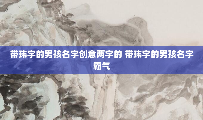 带玮字的男孩名字创意两字的 带玮字的男孩名字霸气