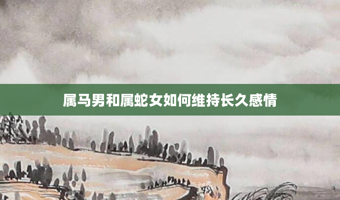 属马男和属蛇女如何维持长久感情