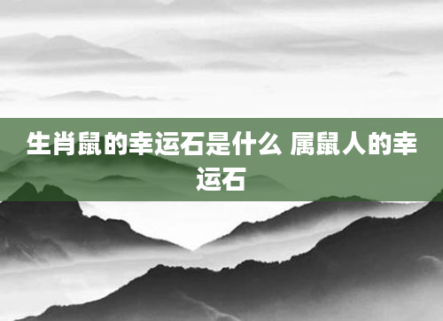 生肖鼠的幸运石是什么 属鼠人的幸运石