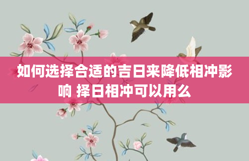 如何选择合适的吉日来降低相冲影响 择日相冲可以用么