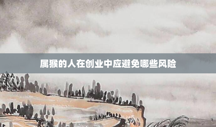 属猴的人在创业中应避免哪些风险