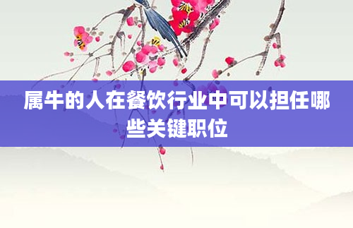 属牛的人在餐饮行业中可以担任哪些关键职位