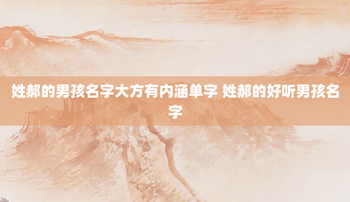 姓郝的男孩名字大方有内涵单字 姓郝的好听男孩名字