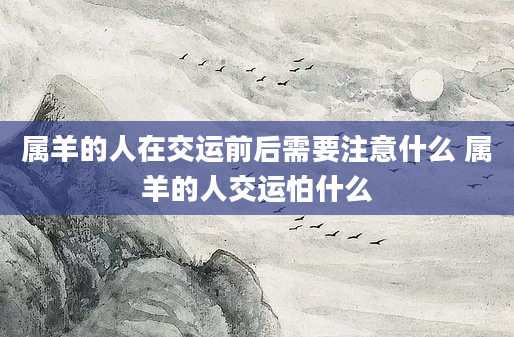 属羊的人在交运前后需要注意什么 属羊的人交运怕什么