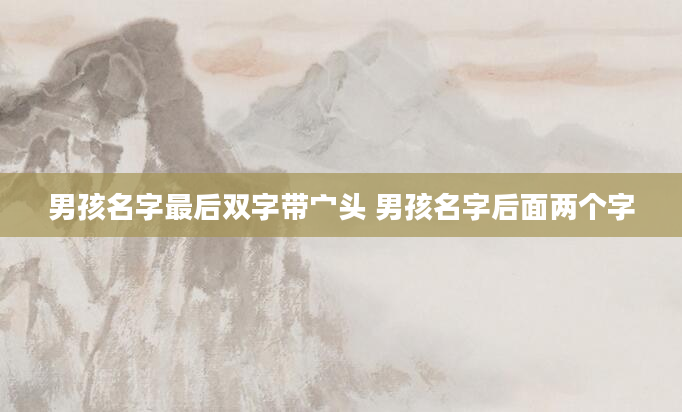 男孩名字最后双字带宀头 男孩名字后面两个字