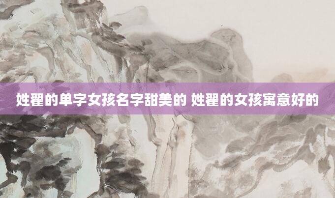 姓翟的单字女孩名字甜美的 姓翟的女孩寓意好的