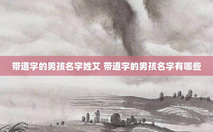带道字的男孩名字姓艾 带道字的男孩名字有哪些