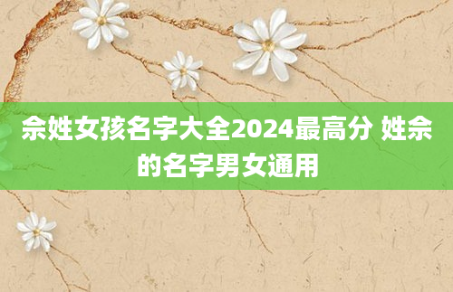 佘姓女孩名字大全2024最高分 姓佘的名字男女通用