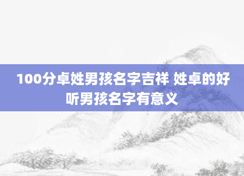 100分卓姓男孩名字吉祥 姓卓的好听男孩名字有意义